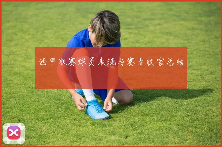 西甲联赛球员表现与赛季收官总结