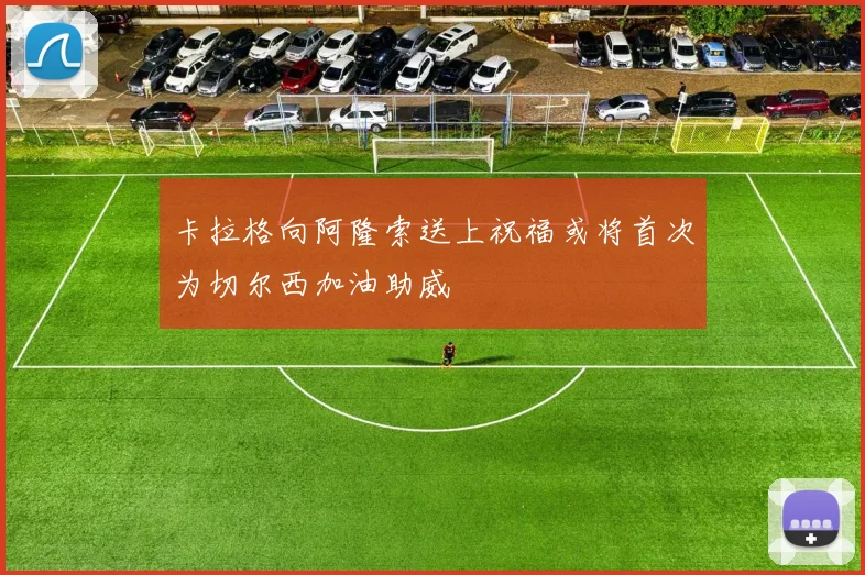 卡拉格向阿隆索送上祝福或将首次为切尔西加油助威