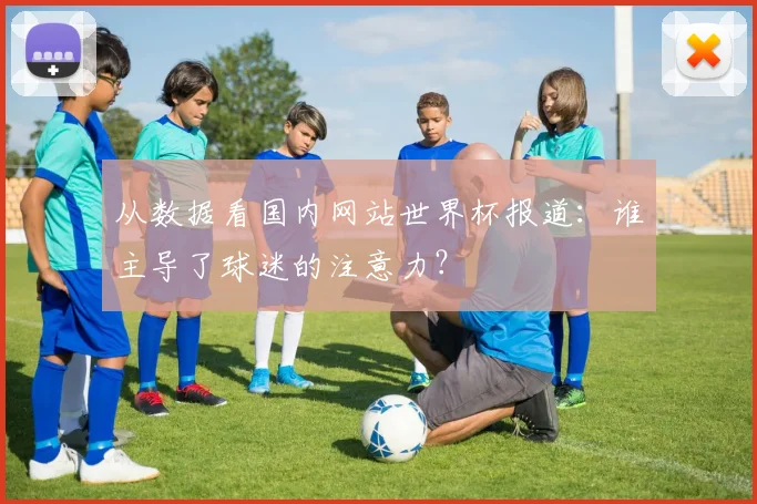 从数据看国内网站世界杯报道：谁主导了球迷的注意力？