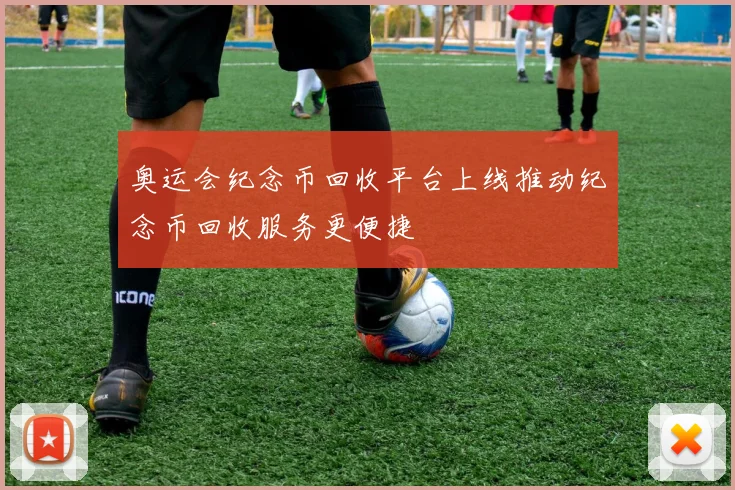 奥运会纪念币回收平台上线推动纪念币回收服务更便捷