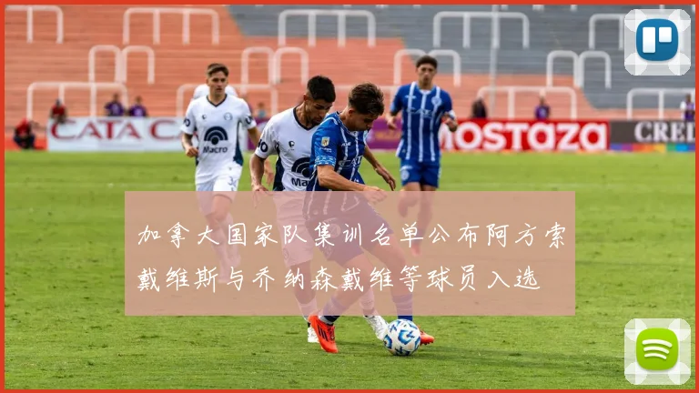加拿大国家队集训名单公布阿方索戴维斯与乔纳森戴维等球员入选