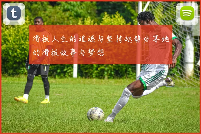 滑板人生的追逐与坚持赵静分享她的滑板故事与梦想