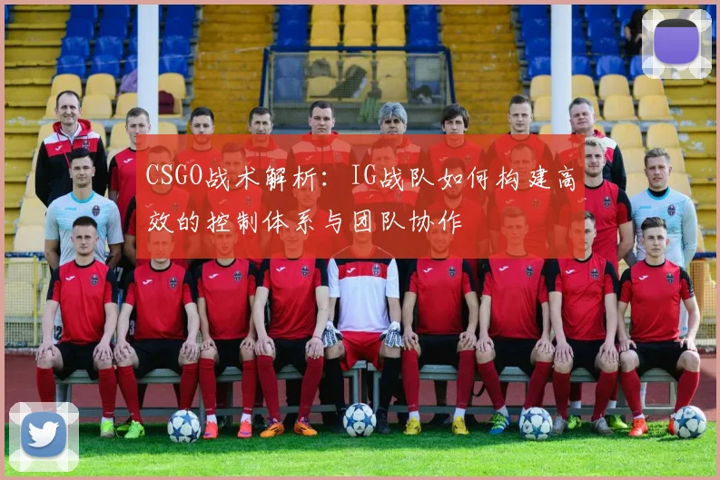 CSGO战术解析：IG战队如何构建高效的控制体系与团队协作