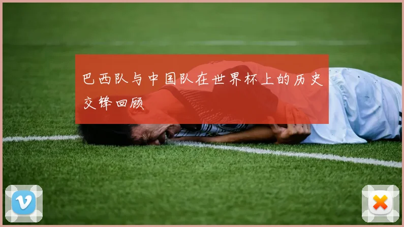 巴西队与中国队在世界杯上的历史交锋回顾